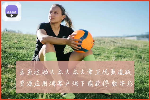 乐鱼运动文本文本文章正规渠道版资源应用端客户端下载获得 数字彩3 透彻研判报告