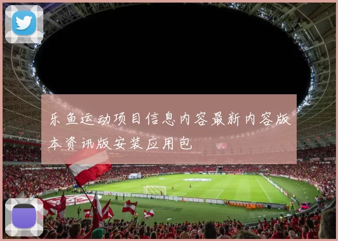 乐鱼运动项目信息内容最新内容版本资讯版安装应用包