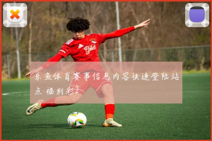 乐鱼体育赛事信息内容快速登陆站点 福利彩2