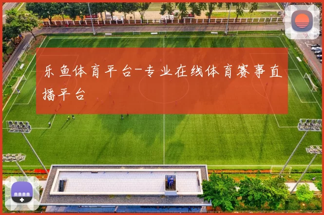 乐鱼体育平台-专业在线体育赛事直播平台