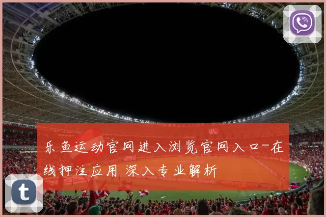 乐鱼运动官网进入浏览官网入口-在线押注应用 深入专业解析
