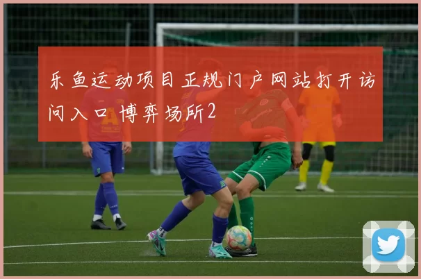 乐鱼运动项目正规门户网站打开访问入口 博弈场所2