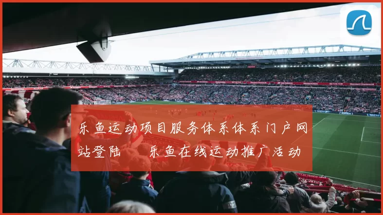 乐鱼运动项目服务体系体系门户网站登陆 – 乐鱼在线运动推广活动消遣正规站点