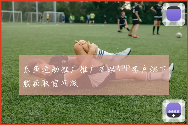乐鱼运动推广推广活动APP客户端下载获取官网版
