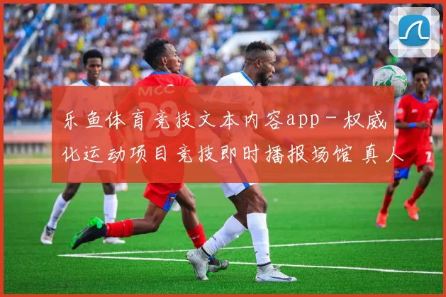 乐鱼体育竞技文本内容app - 权威化运动项目竞技即时播报场馆 真人直播2