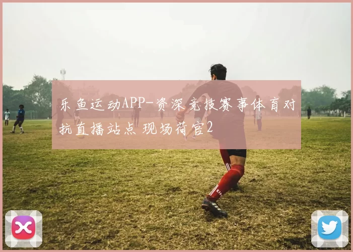 乐鱼运动APP-资深竞技赛事体育对抗直播站点 现场荷官2