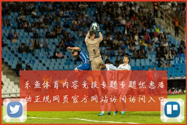 乐鱼体育内容竞技专题专题优惠活动正规网页官方网站访问访问入口首页面面 电子竞技2