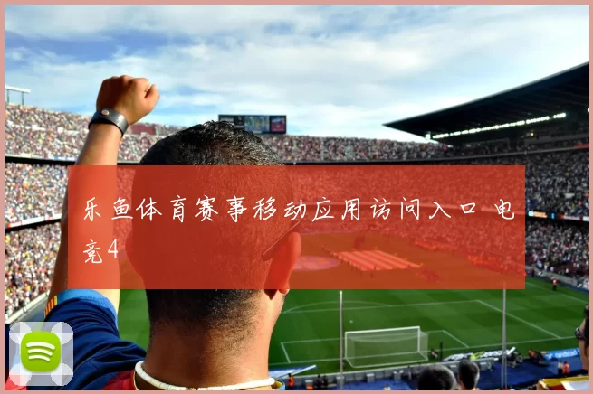 乐鱼体育赛事移动应用访问入口 电竞4