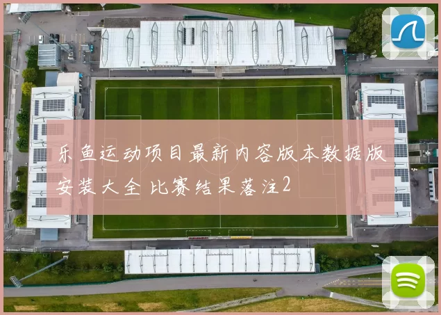 乐鱼运动项目最新内容版本数据版安装大全 比赛结果落注2