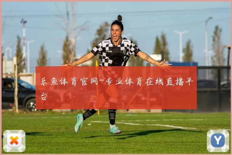 乐鱼体育官网-专业体育在线直播平台
