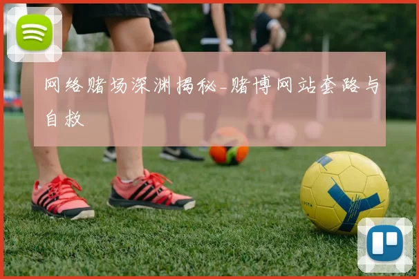 网络赌场深渊揭秘_赌博网站套路与自救