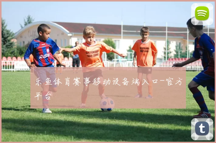 乐鱼体育赛事移动设备端入口-官方平台