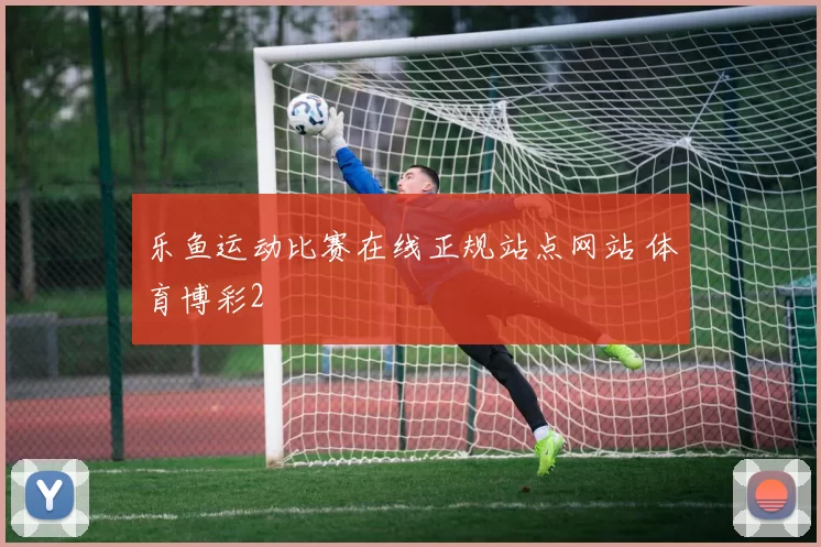 乐鱼运动比赛在线正规站点网站 体育博彩2