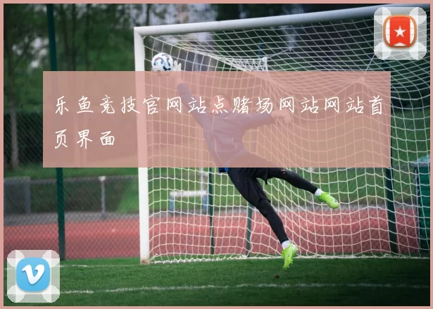 乐鱼竞技官网站点赌场网站网站首页界面