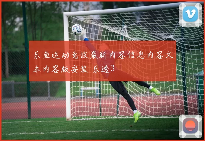 乐鱼运动竞技最新内容信息内容文本内容版安装 乐透3