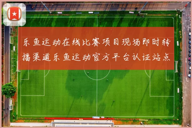 乐鱼运动在线比赛项目现场即时转播渠道乐鱼运动官方平台认证站点投注行为场