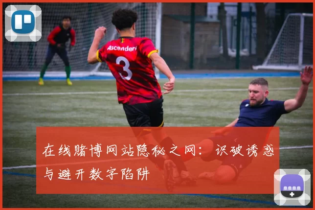 在线赌博网站隐秘之网：识破诱惑与避开数字陷阱