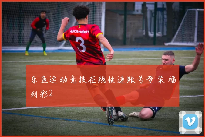 乐鱼运动竞技在线快速账号登录 福利彩2