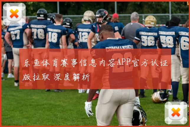 乐鱼体育赛事信息内容APP官方认证版拉取 深度解析