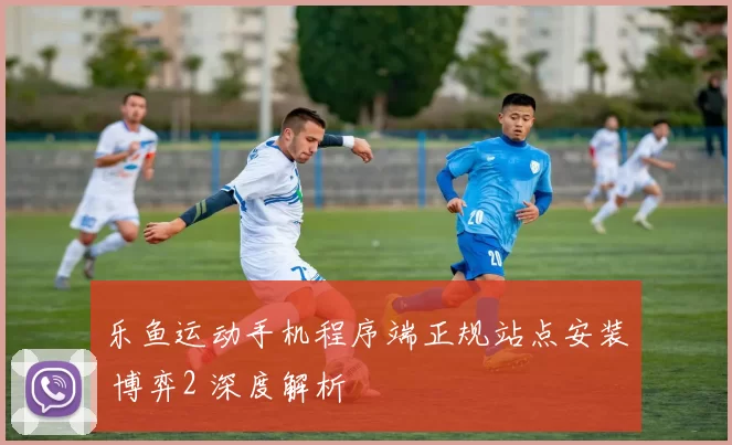 乐鱼运动手机程序端正规站点安装 博弈2 深度解析