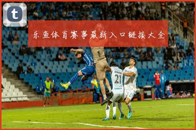 乐鱼体育赛事最新入口链接大全