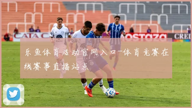 乐鱼体育活动官网入口-体育竞赛在线赛事直播站点